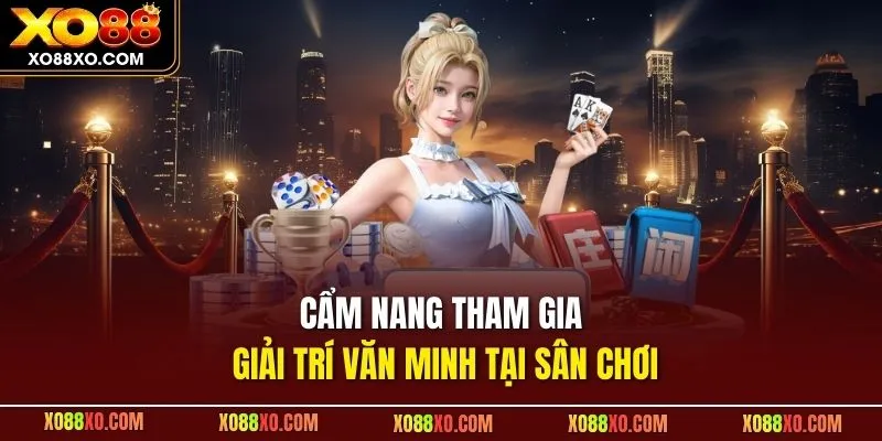 Cẩm nang tham gia giải trí văn minh tại sân chơi
