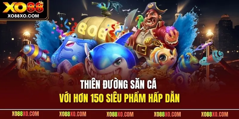 Thiên đường săn cá với hơn 150 siêu phẩm hấp dẫn