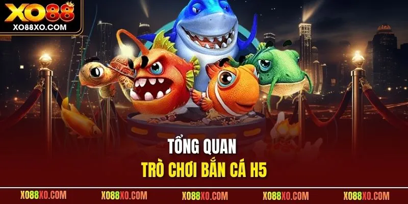 Tổng quan trò chơi bắn cá H5