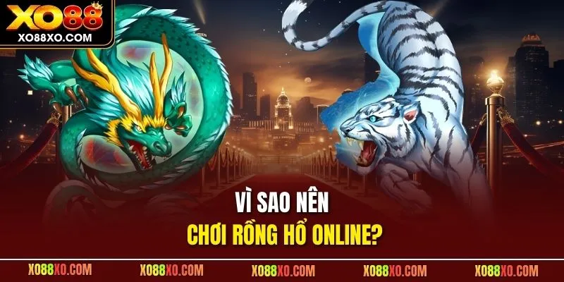 Vì sao nên chơi Rồng Hổ online?